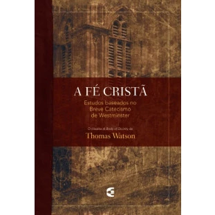 Fé Cristã, A – Estudos no Breve Catecismo de Westminster
